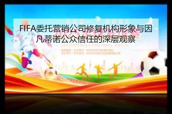 FIFA委托营销公司修复机构形象与因凡蒂诺公众信任的深层观察